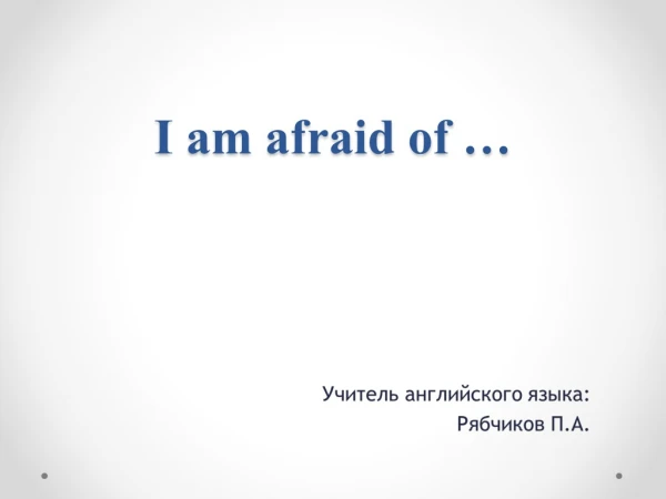 I am afraid of …