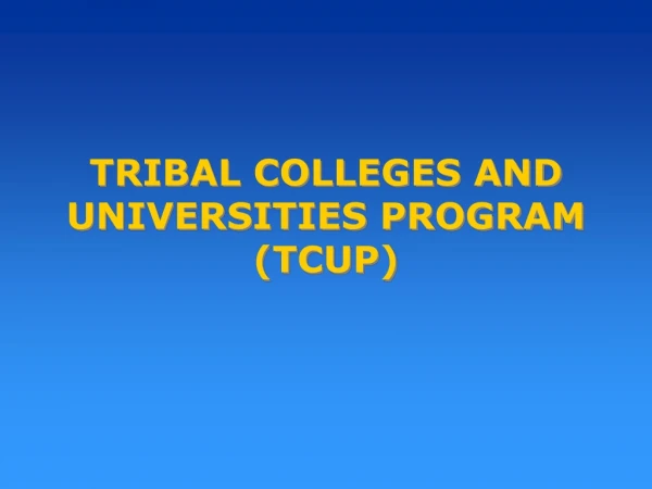 TRIBAL COLLEGES AND UNIVERSITIES PROGRAM (TCUP)