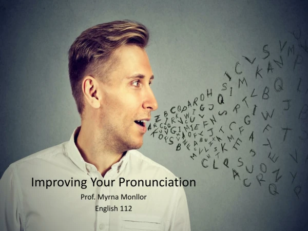 Improving Your Pronunciation Prof . Myrna Monllor English 112