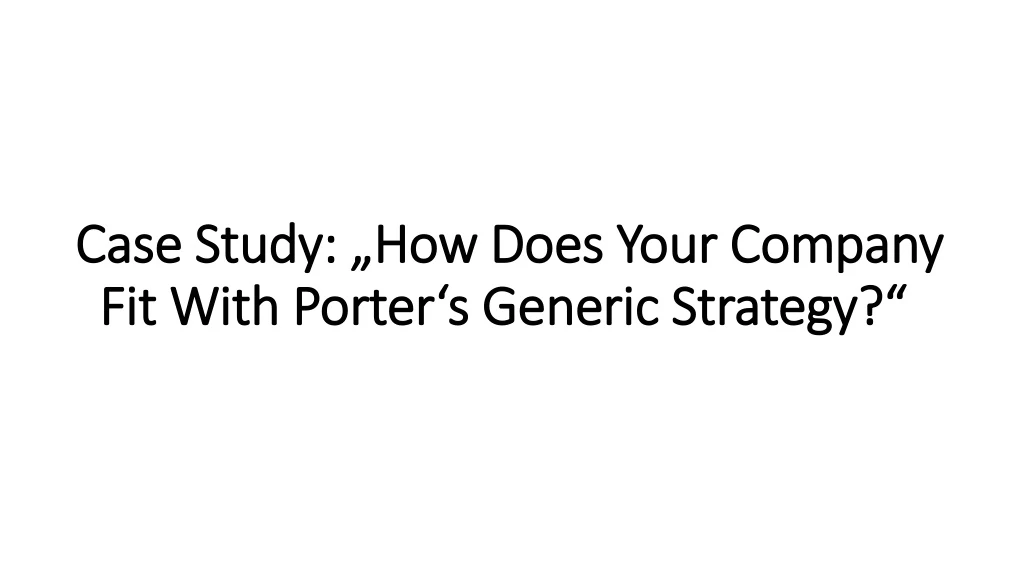 case study how does your company fit with porter s generic strategy