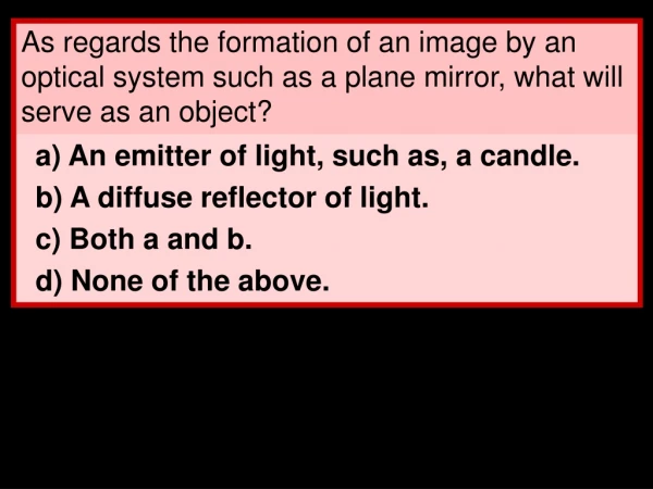 a) An emitter of light, such as, a candle. b) A diffuse reflector of light. c) Both a and b.