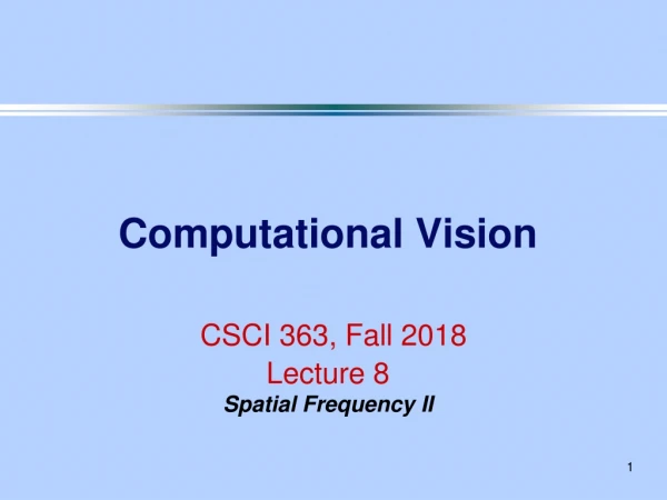 Computational Vision CSCI 363, Fall 2018 Lecture 8 Spatial Frequency II
