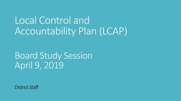 Local Control and Accountability Plan (LCAP)	 Board Study Session April 9, 2019 District Staff