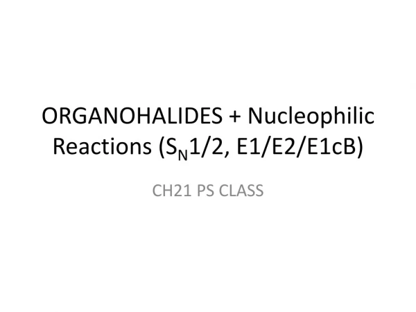 ORGANOHALIDES + Nucleophilic Reactions (S N 1/2, E1/E2/E1cB)