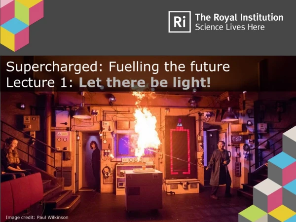 Supercharged: Fuelling the future Lecture 1: Let there be light!