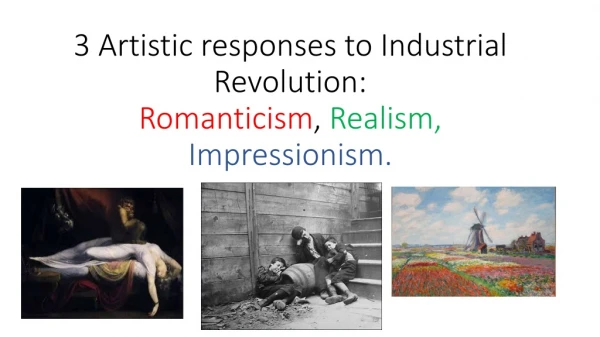3 Artistic responses to Industrial Revolution: Romanticism , Realism, Impressionism.