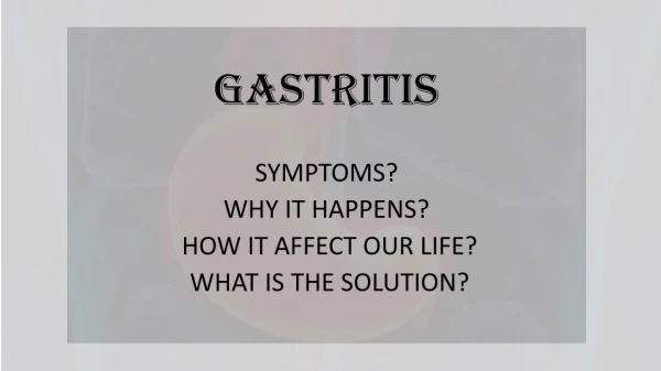 GASTRITIS SYMPTOMS? WHY IT HAPPENS? HOW IT AFFECT OUR LIFE? WHAT IS THE SOLUTION?