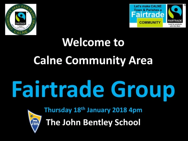 Welcome to Calne Community Area Fairtrade Group Thursday 18 th January 2018 4 pm