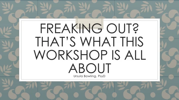 Freaking Out? That’s what this workshop is all about