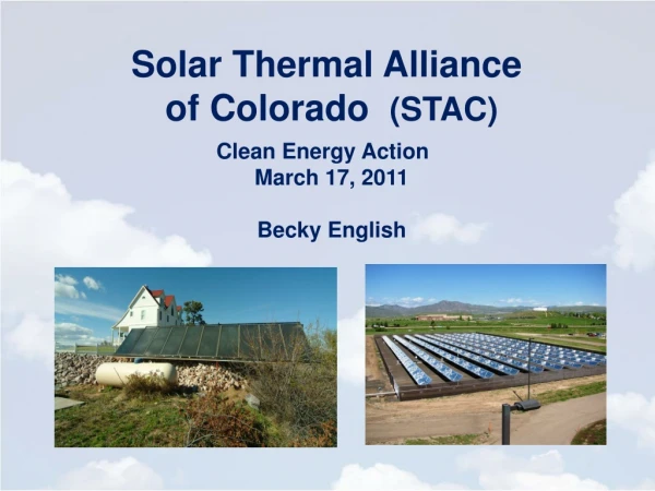 Solar Thermal Alliance of Colorado (STAC ) Clean Energy Action March 17, 2011 Becky English