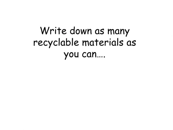 Write down as many recyclable materials as you can ….
