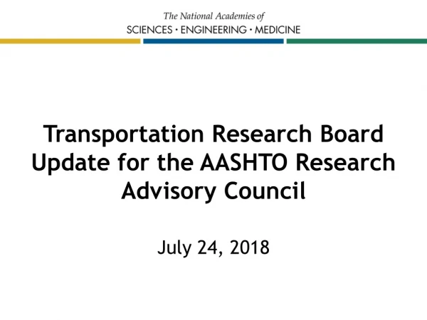 Transportation Research Board Update for the AASHTO Research Advisory Council July 24, 2018