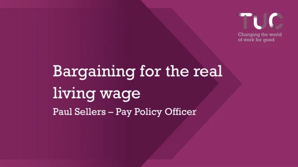 Bargaining for the real living wage Paul Sellers – Pay Policy Officer
