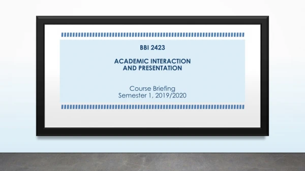 BBI 2423 ACADEMIC INTERACTION AND PRESENTATION Course Briefing Semester 1, 2019/2020