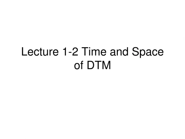 Lecture 1-2 Time and Space of DTM