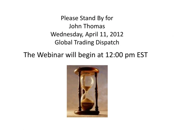 Please Stand By for John Thomas Wednesday, April 11, 2012 Global Trading Dispatch