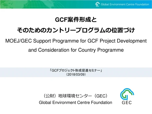 MOEJ/GEC Support Programme for GCF Project Development and C onsideration for Country Programme
