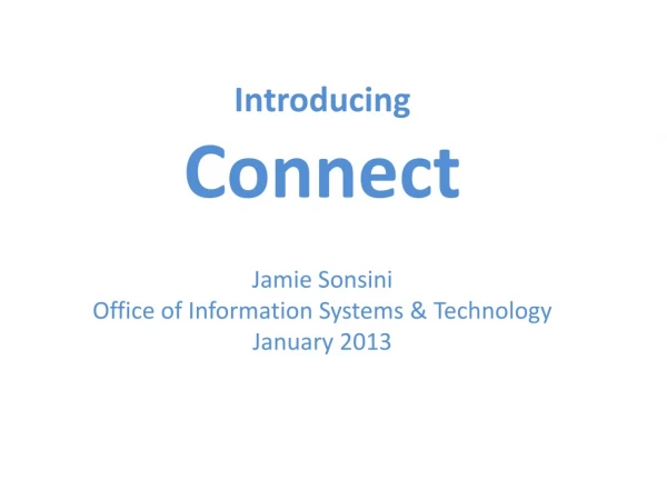 Introducing Connect Jamie Sonsini Office of Information Systems &amp; Technology January 2013
