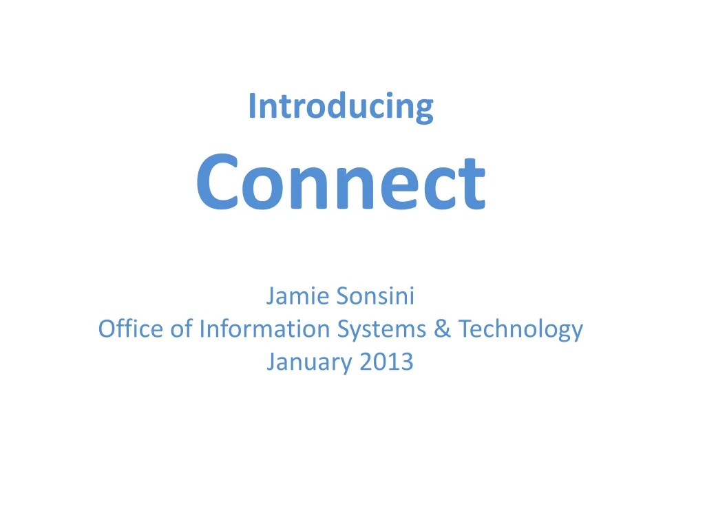 introducing connect jamie sonsini office of information systems technology january 2013