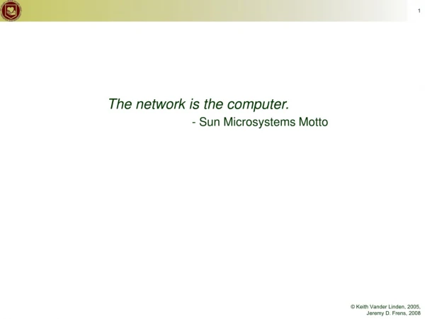 The network is the computer. - Sun Microsystems Motto