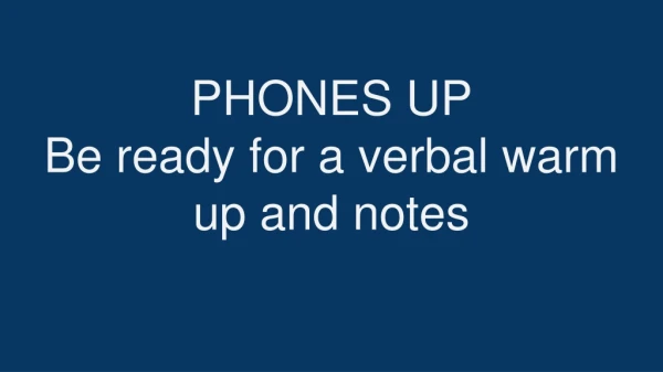 PHONES UP Be ready for a verbal warm up and notes