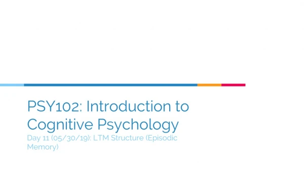 PSY102: Introduction to Cognitive Psychology Day 11 (05/30/19): LTM Structure (Episodic Memory)