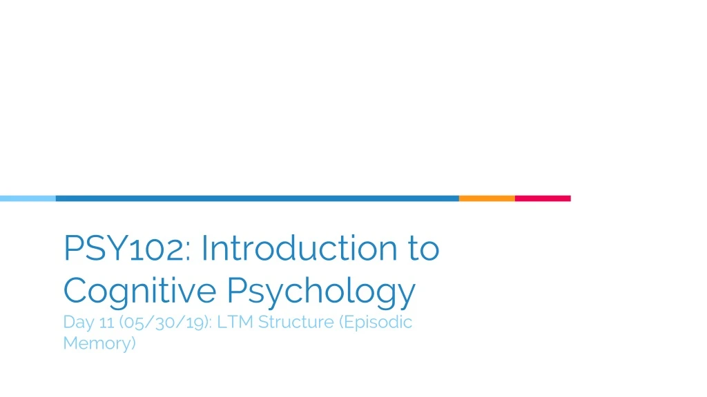 psy102 introduction to cognitive psychology day 11 05 30 19 ltm structure episodic memory