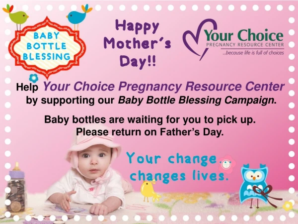 Help Your Choice Pregnancy Resource Center by supporting our Baby Bottle Blessing Campaign .