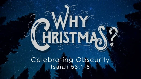 Celebrating Obscurity Isaiah 53:1-6