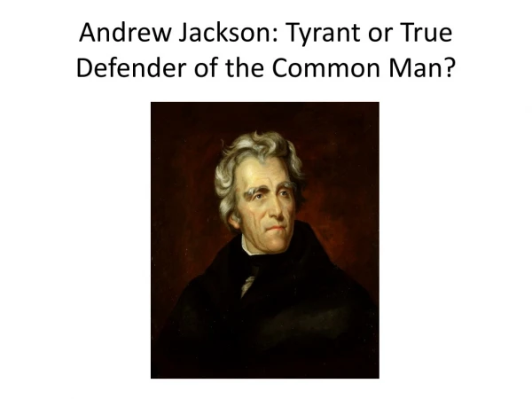 Andrew Jackson: Tyrant or True Defender of the Common Man?