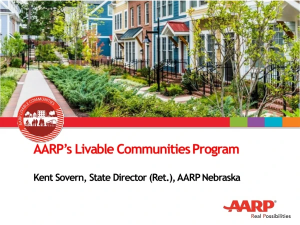 AARP’s Livable Communities Program Kent Sovern, State Director (Ret.), AARP Nebraska
