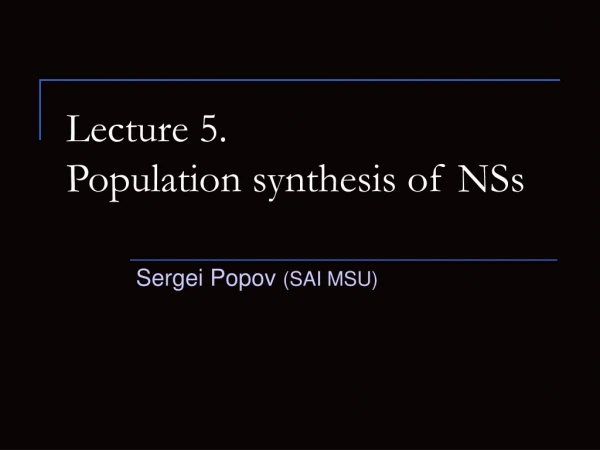 Lecture 5. Population synthesis of NSs