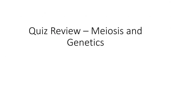 Quiz Review – Meiosis and Genetics