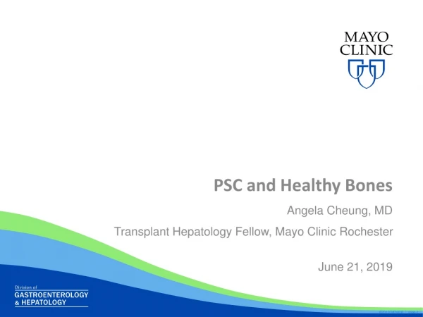 PSC and Healthy Bones Angela Cheung, MD Transplant Hepatology Fellow, Mayo Clinic Rochester