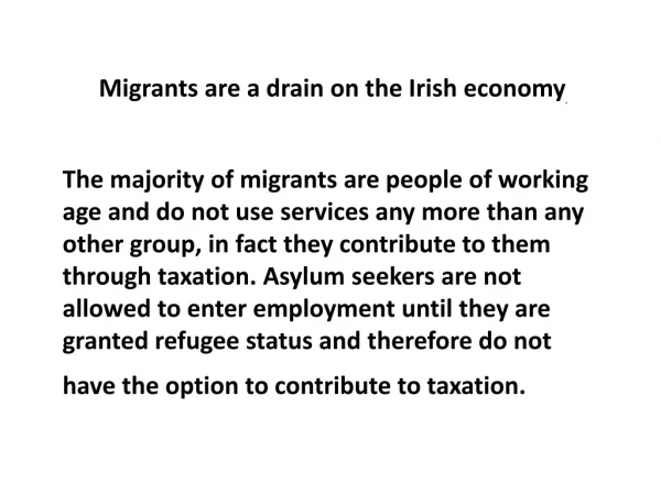 Migrants are a drain on the Irish economy .