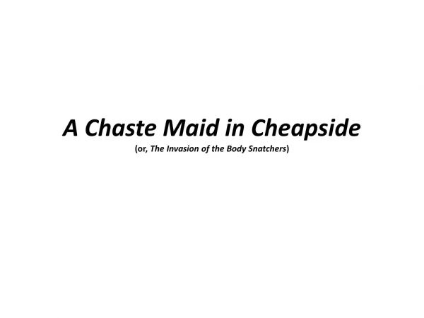 A Chaste Maid in Cheapside (or, The Invasion of the Body Snatchers )