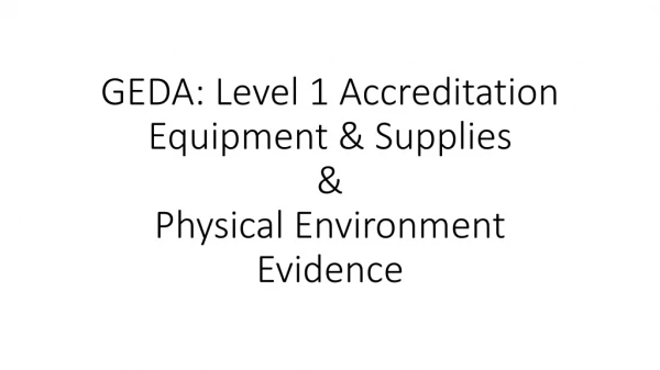GEDA: Level 1 Accreditation Equipment &amp; Supplies &amp; Physical Environment Evidence