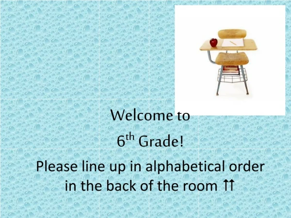 Welcome to 6 th Grade ! Please line up in alphabetical order in the back of the room 