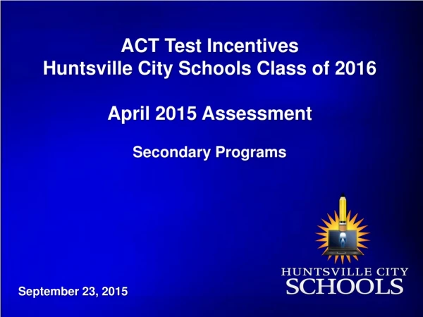 ACT Test Incentives Huntsville City Schools Class of 2016 April 2015 Assessment