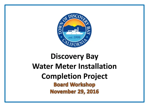 Discovery Bay Water Meter Installation Completion Project Board Workshop November 29, 2016