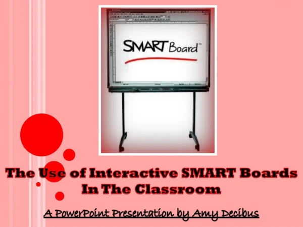 The Use of Interactive SMART Boards In The Classroom A PowerPoint Presentation by Amy Decibus