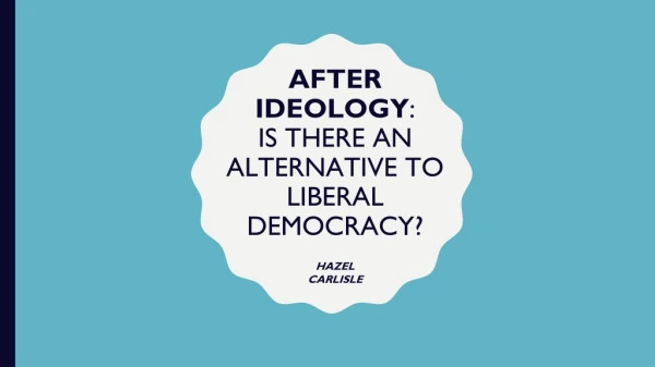AFTER IDEOLOGY : IS THERE AN ALTERNATIVE TO LIBERAL DEMOCRACY?