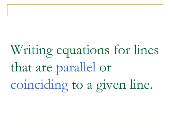 Writing equations for lines that are parallel or coinciding to a given line.