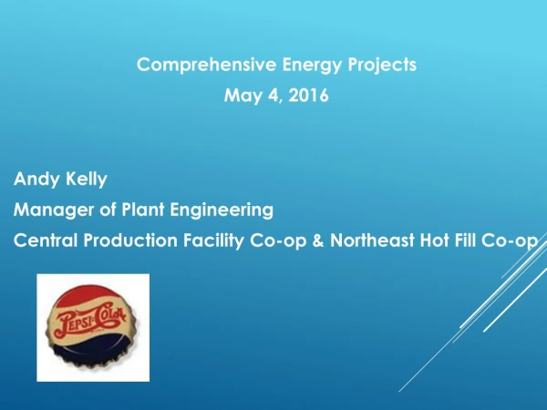 Comprehensive Energy Projects May 4, 2016 Andy Kelly Manager of Plant Engineering