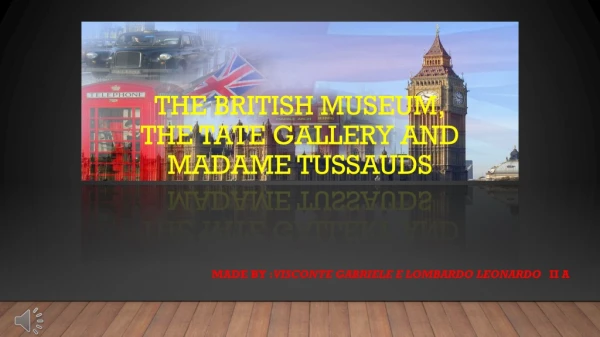 The british museum, the tate gallery and madame tussauds