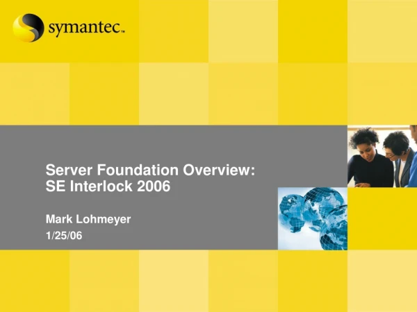 Server Foundation Overview: SE Interlock 2006 Mark Lohmeyer 1/25/06