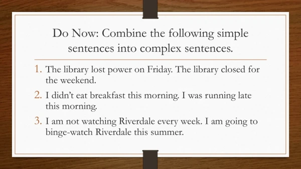 Do Now: Combine the following simple sentences into complex sentences.