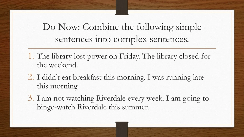 do now combine the following simple sentences into complex sentences