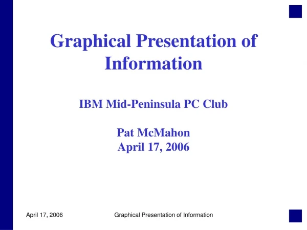 Graphical Presentation of Information IBM Mid-Peninsula PC Club Pat McMahon April 17, 2006