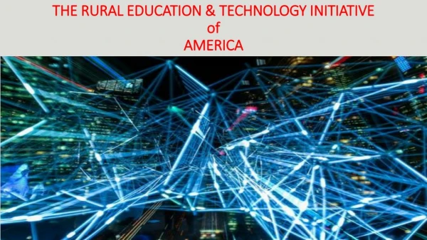 THE RURAL EDUCATION &amp; TECHNOLOGY INITIATIVE of AMERICA